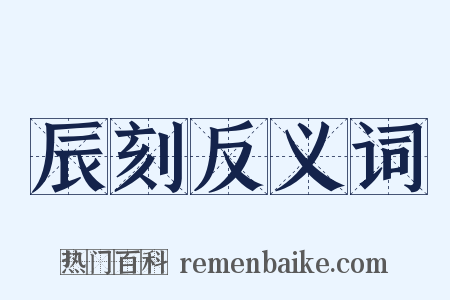 辰刻反义词是什么意思的图片